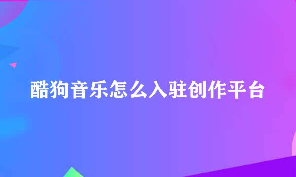 酷狗音乐怎么入驻创作平台
