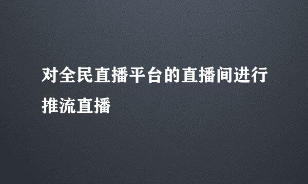 对全民直播平台的直播间进行推流直播