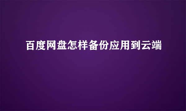 百度网盘怎样备份应用到云端