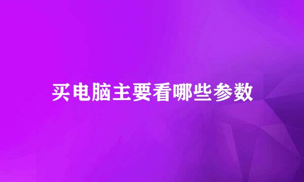 买电脑主要看哪些参数