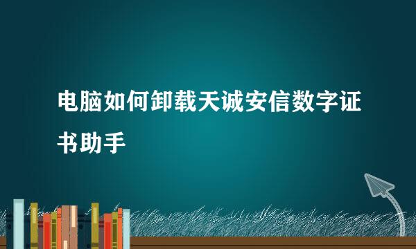 电脑如何卸载天诚安信数字证书助手
