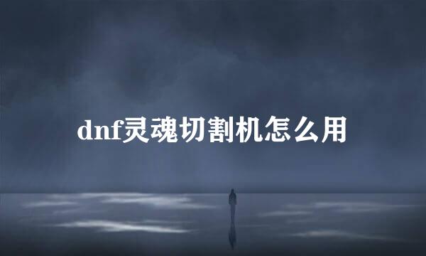 dnf灵魂切割机怎么用