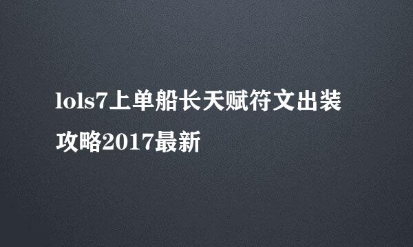 lols7上单船长天赋符文出装攻略2017最新
