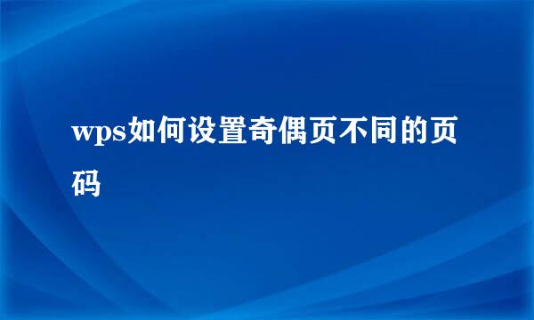 wps如何设置奇偶页不同的页码