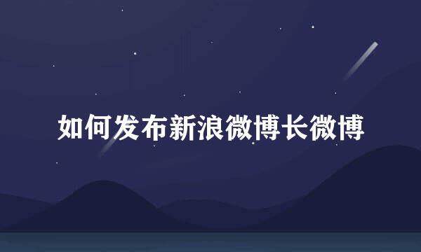 如何发布新浪微博长微博