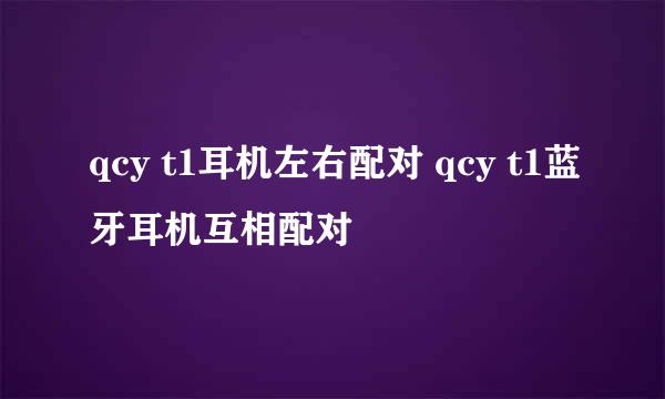 qcy t1耳机左右配对 qcy t1蓝牙耳机互相配对