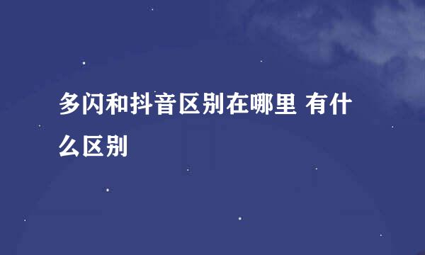 多闪和抖音区别在哪里 有什么区别