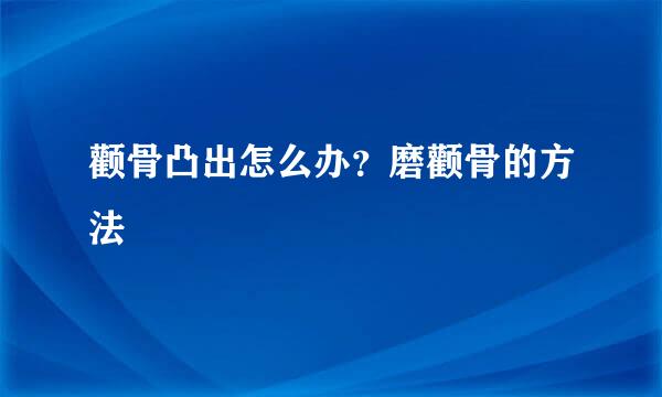 颧骨凸出怎么办？磨颧骨的方法