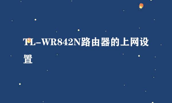 TL-WR842N路由器的上网设置