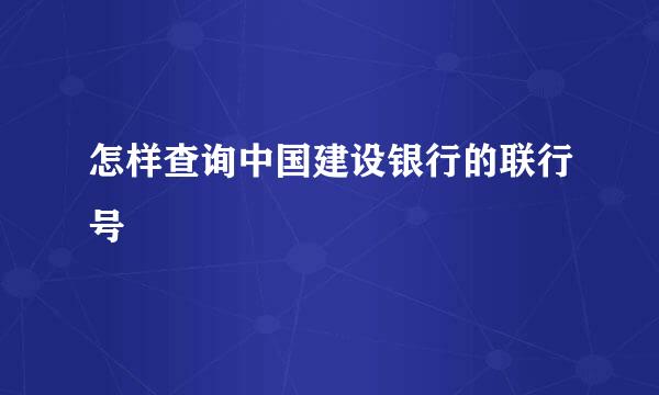 怎样查询中国建设银行的联行号