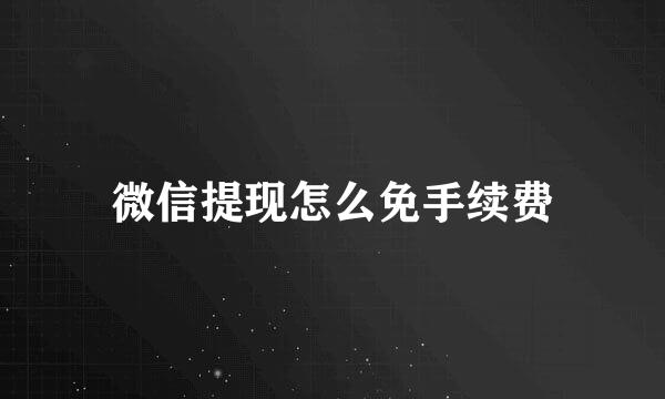 微信提现怎么免手续费