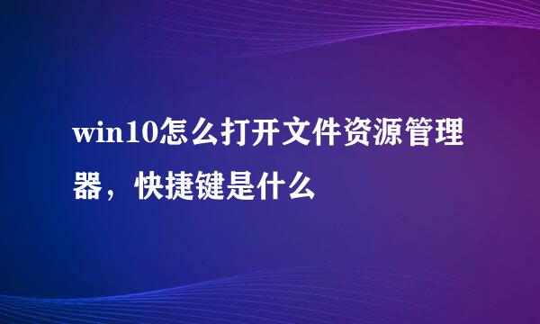 win10怎么打开文件资源管理器，快捷键是什么