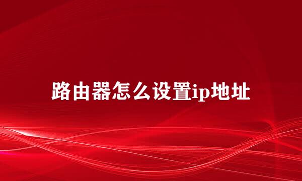路由器怎么设置ip地址
