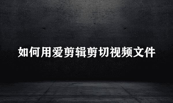 如何用爱剪辑剪切视频文件