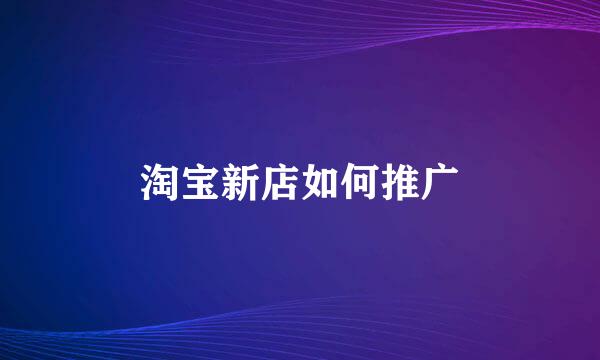 淘宝新店如何推广