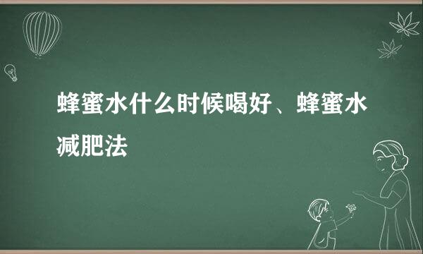 蜂蜜水什么时候喝好、蜂蜜水减肥法