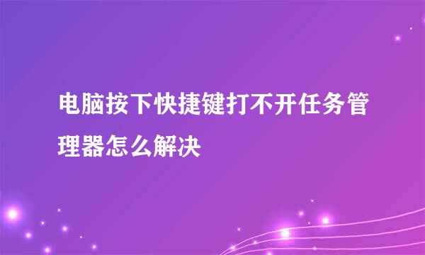 电脑按下快捷键打不开任务管理器怎么解决
