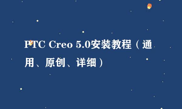 PTC Creo 5.0安装教程（通用、原创、详细）
