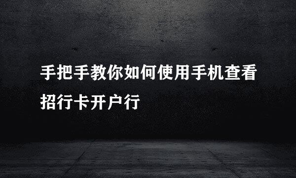 手把手教你如何使用手机查看招行卡开户行