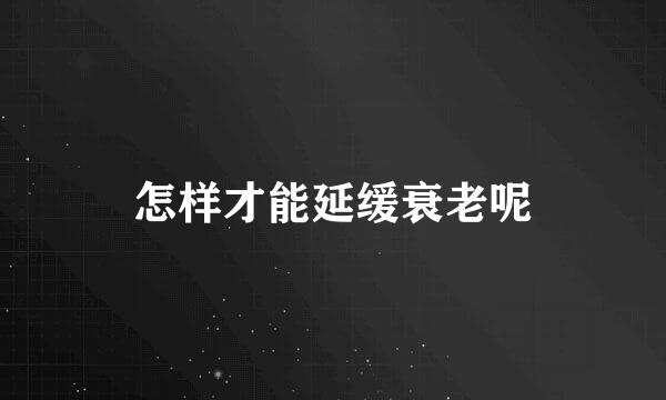 怎样才能延缓衰老呢