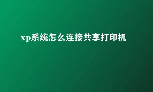 xp系统怎么连接共享打印机
