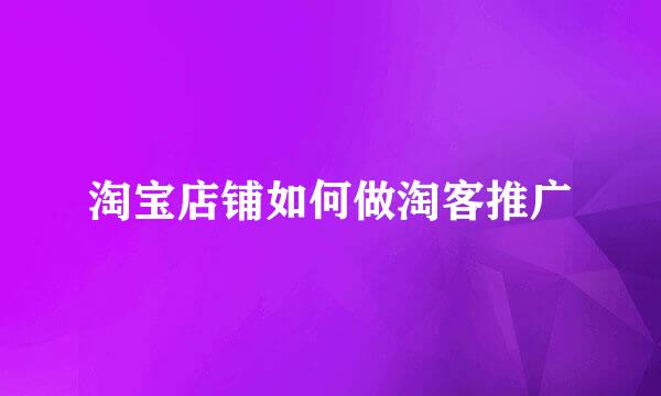 淘宝店铺如何做淘客推广