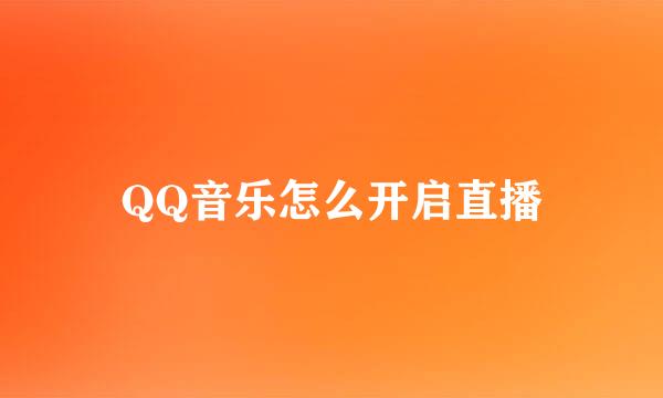QQ音乐怎么开启直播