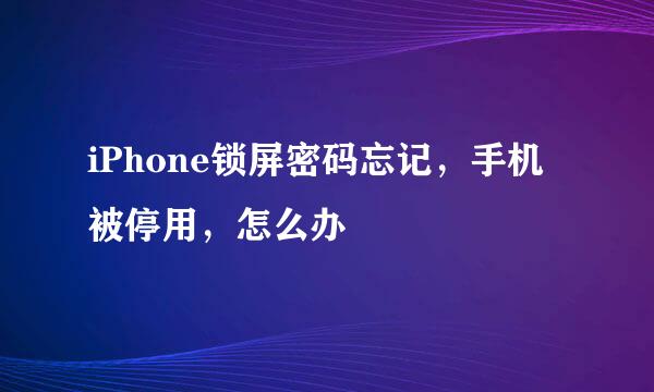 iPhone锁屏密码忘记，手机被停用，怎么办