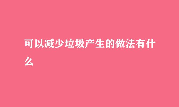 可以减少垃圾产生的做法有什么