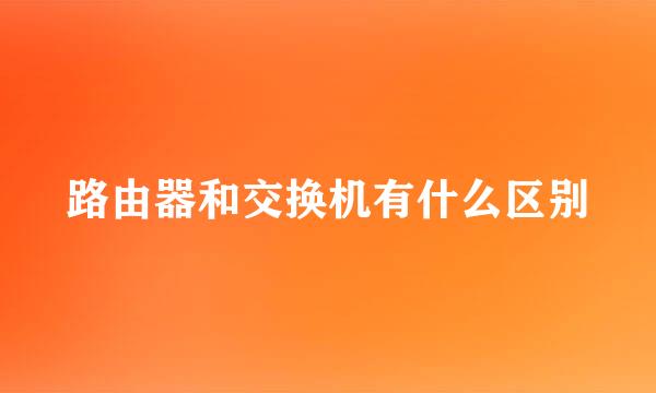 路由器和交换机有什么区别