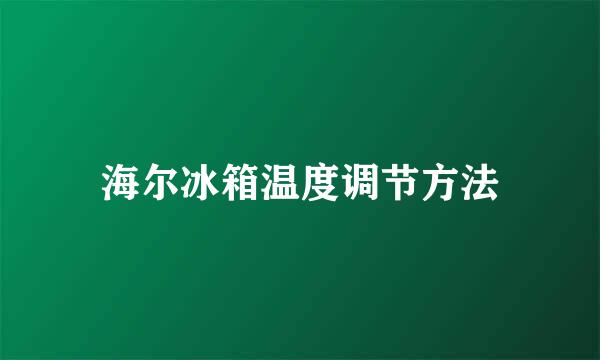海尔冰箱温度调节方法
