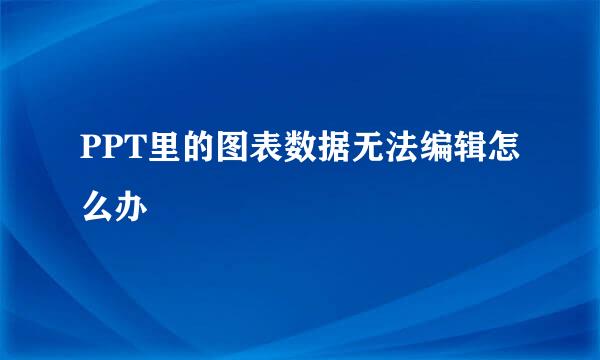PPT里的图表数据无法编辑怎么办