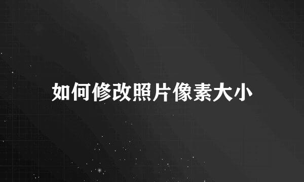 如何修改照片像素大小