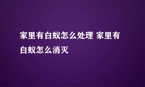 家里有白蚁怎么处理 家里有白蚁怎么消灭