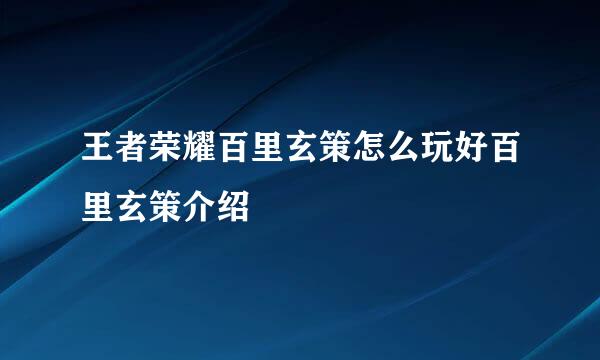 王者荣耀百里玄策怎么玩好百里玄策介绍