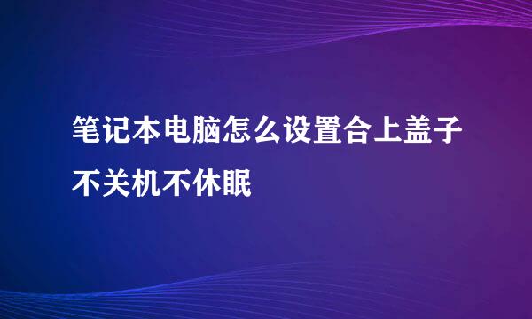 笔记本电脑怎么设置合上盖子不关机不休眠