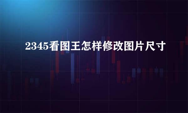 2345看图王怎样修改图片尺寸