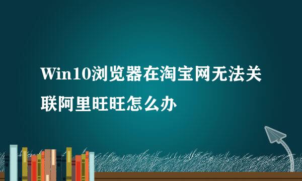Win10浏览器在淘宝网无法关联阿里旺旺怎么办