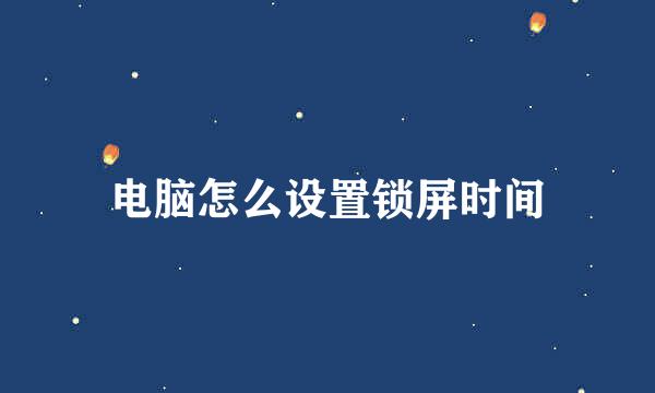 电脑怎么设置锁屏时间