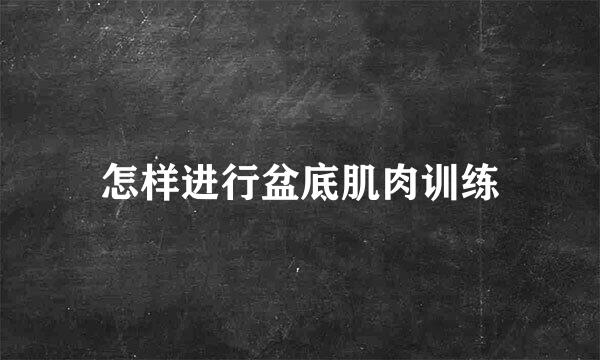 怎样进行盆底肌肉训练