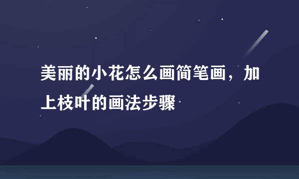美丽的小花怎么画简笔画，加上枝叶的画法步骤