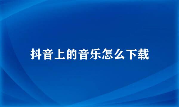 抖音上的音乐怎么下载
