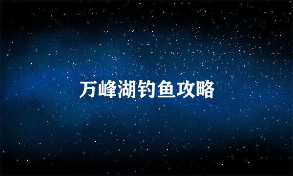 万峰湖钓鱼攻略