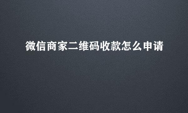 微信商家二维码收款怎么申请