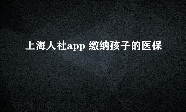 上海人社app 缴纳孩子的医保