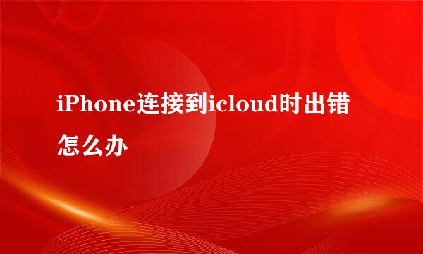 iPhone连接到icloud时出错怎么办