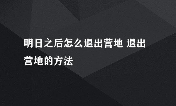 明日之后怎么退出营地 退出营地的方法