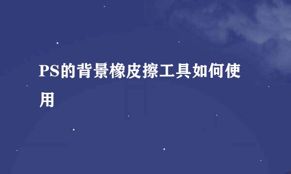 PS的背景橡皮擦工具如何使用
