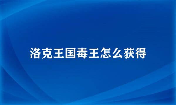 洛克王国毒王怎么获得