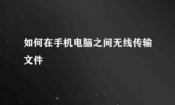 如何在手机电脑之间无线传输文件